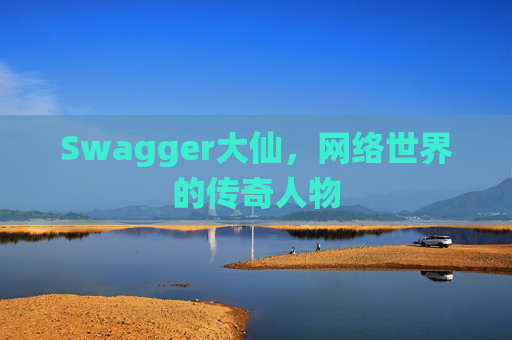 Swagger大仙，网络世界的传奇人物